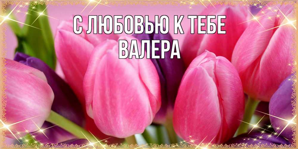 Открытка  с именем. Валера, С любовью к тебе  