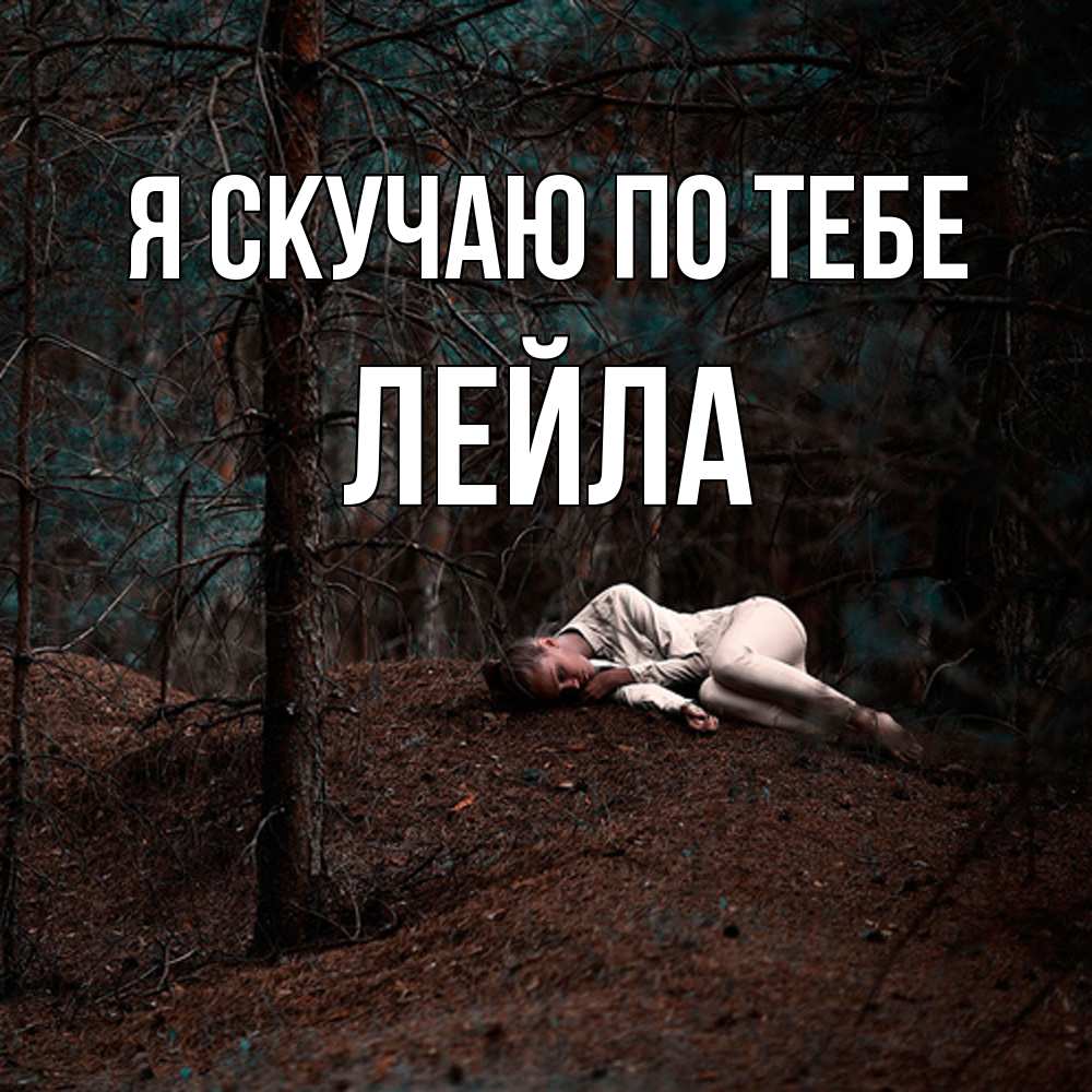 Открытка  с именем. Лейла, Я скучаю по тебе  