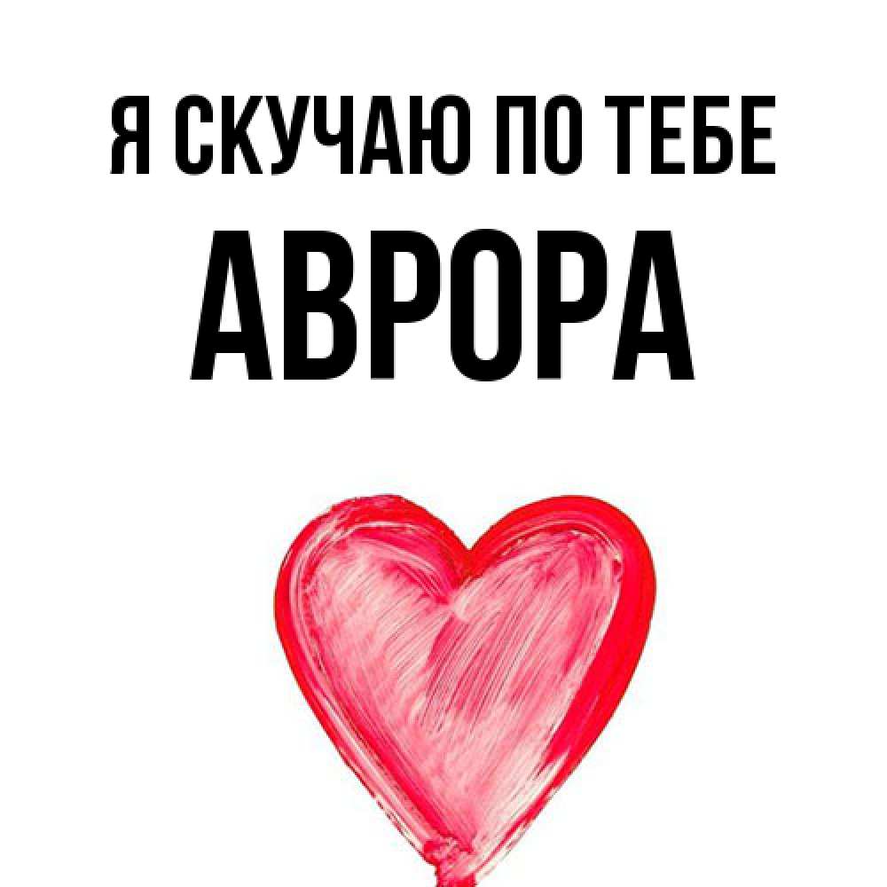 Открытка  с именем. Аврора, Я скучаю по тебе  
