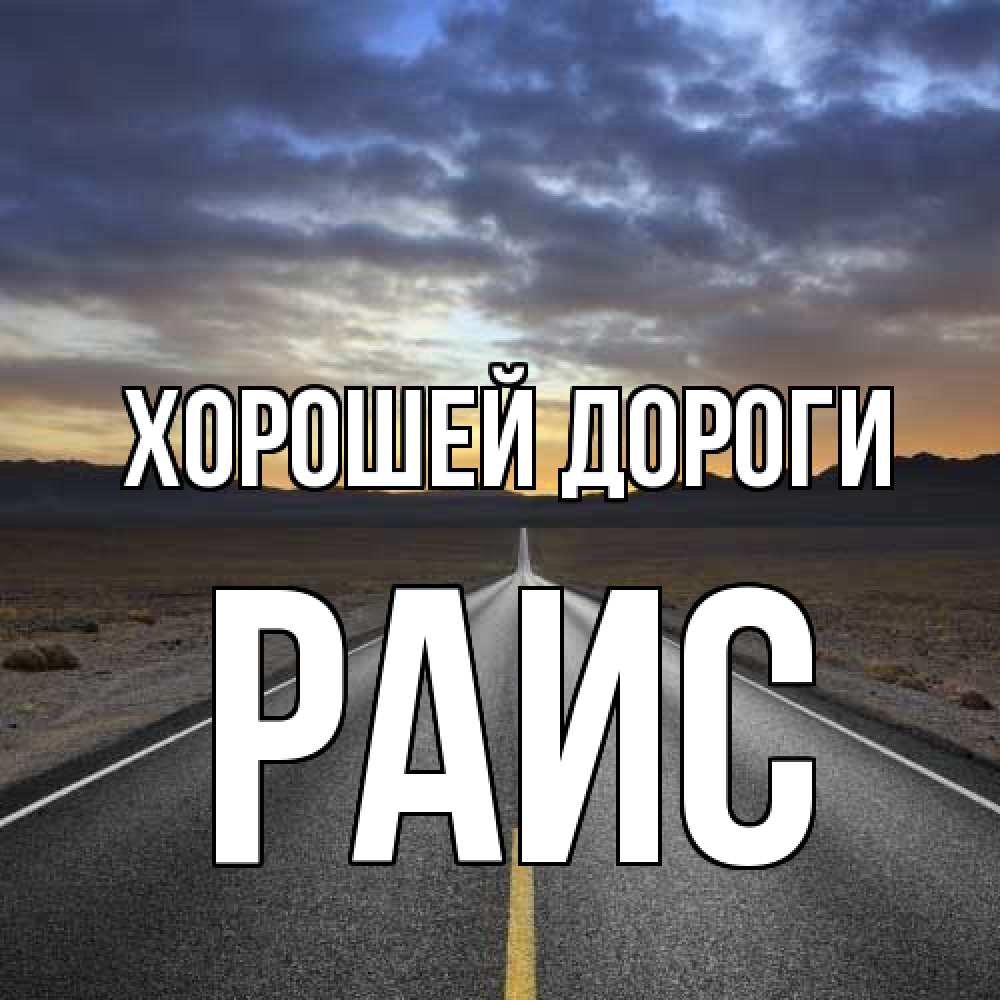 Открытка  с именем. Раис, Хорошей дороги  