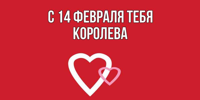 Картинка С 14 февраля тебя, Королева