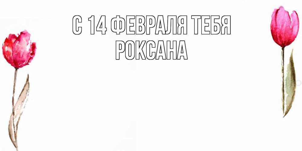 Открытка  с именем. Роксана, С 14 февраля тебя  