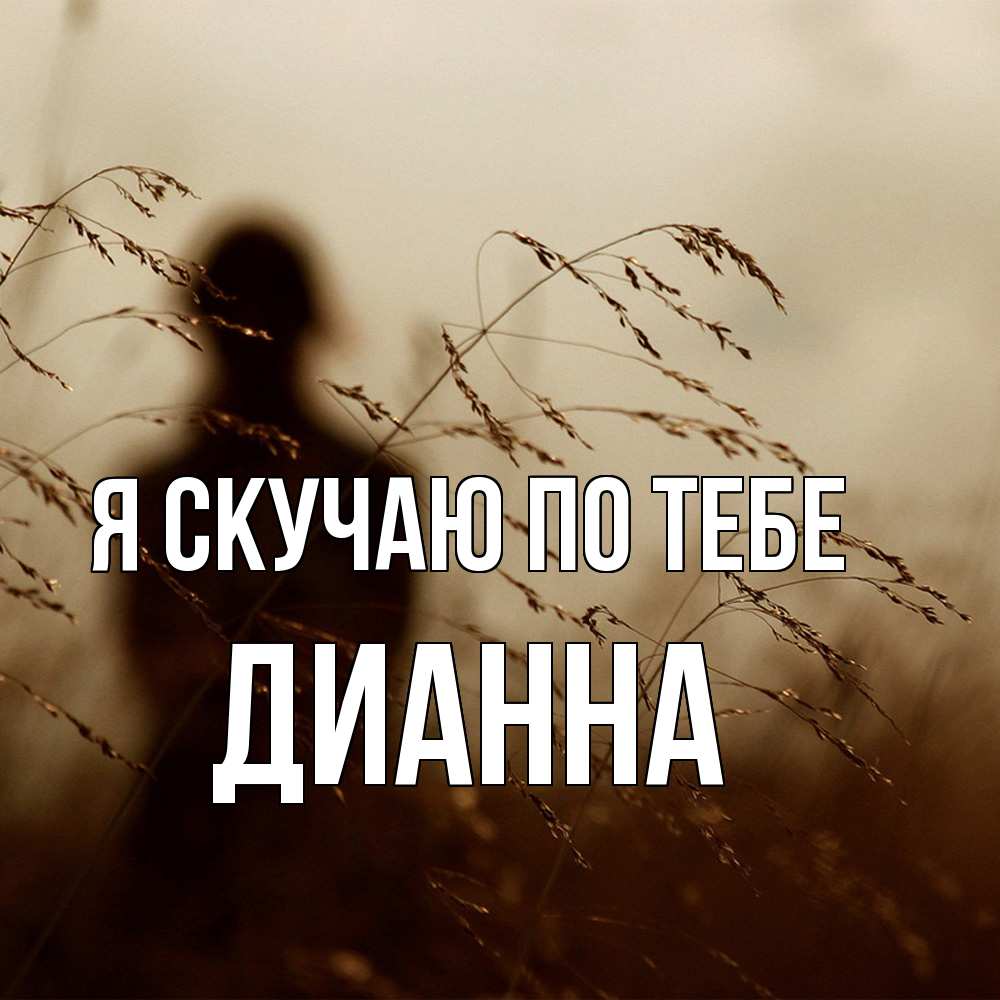 Открытка  с именем. Дианна, Я скучаю по тебе  