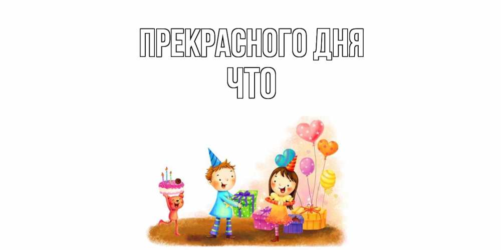 Открытка  с именем. Что, Прекрасного дня  