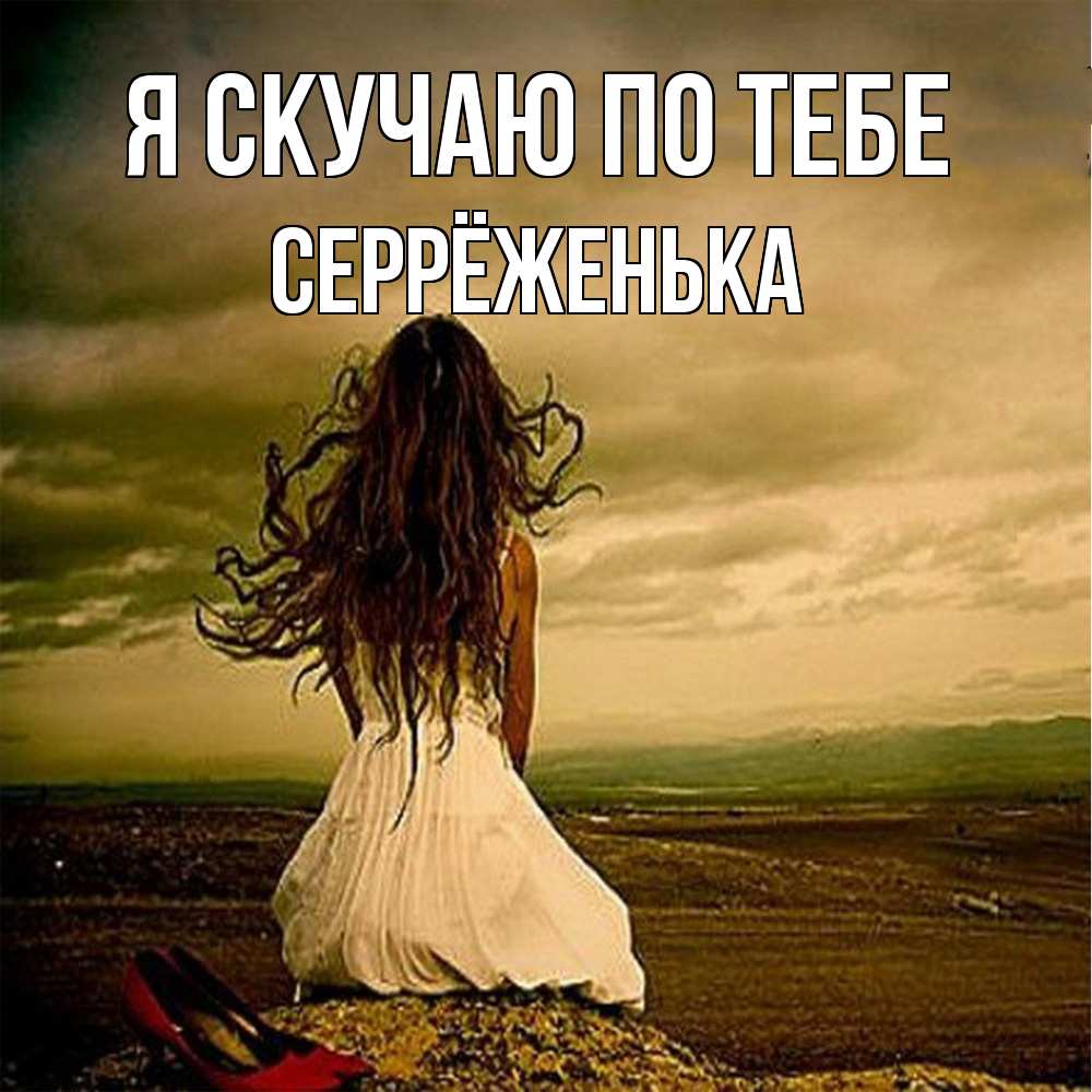 Открытка  с именем. Серрёженька, Я скучаю по тебе  