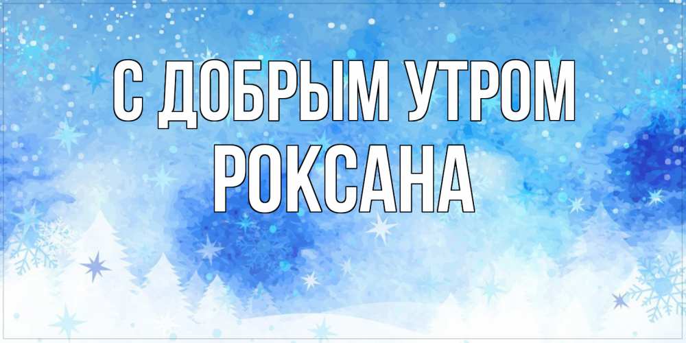 Открытка  с именем. Роксана, С добрым утром  
