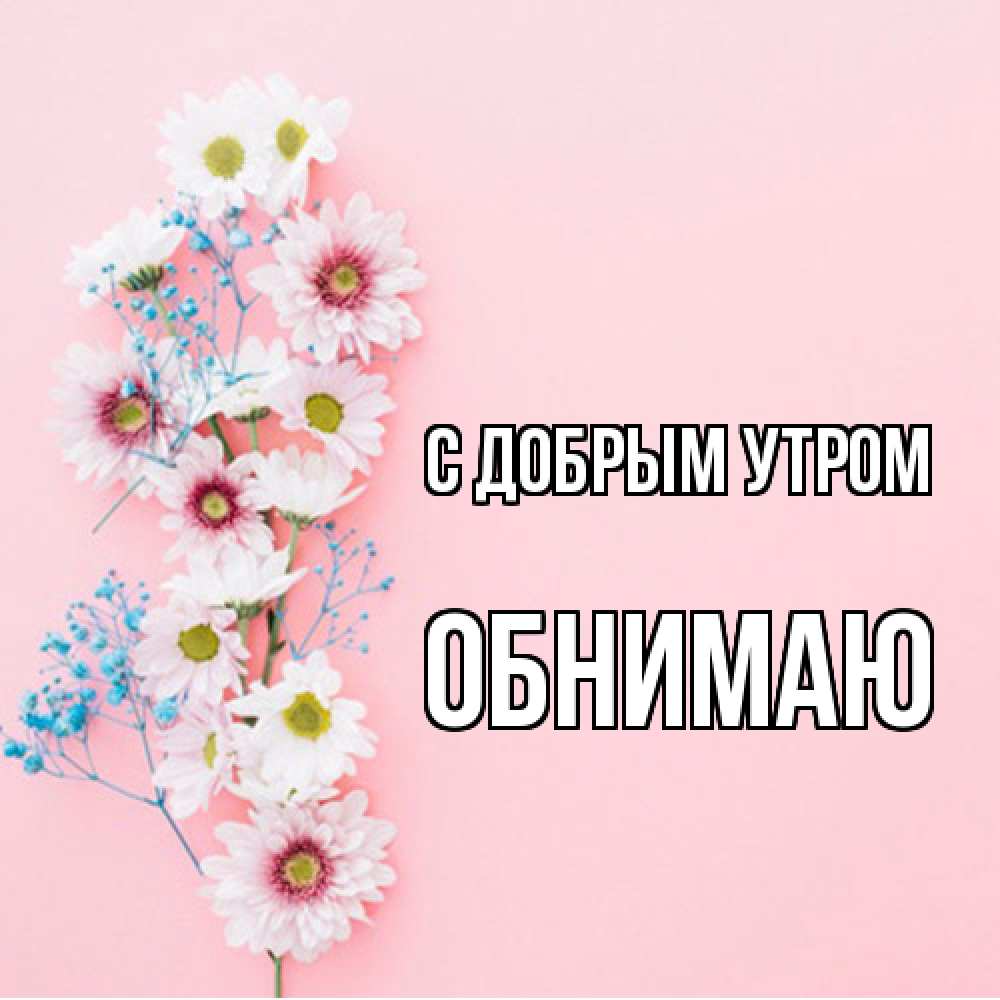 Открытка  с именем. Обнимаю, С добрым утром  