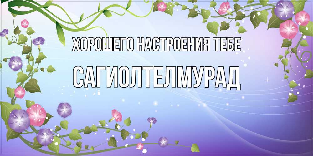 Открытка  с именем. САГИОЛТЕЛМУРАД, Хорошего настроения тебе  