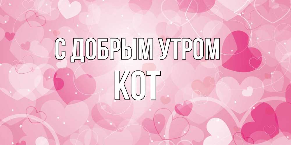 Открытка  с именем. КОТ, С добрым утром  