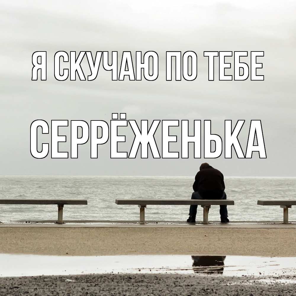 Открытка  с именем. Серрёженька, Я скучаю по тебе  