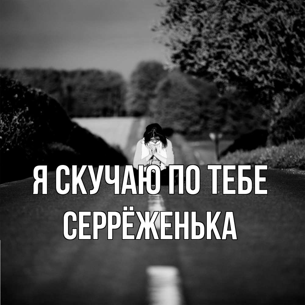 Открытка  с именем. Серрёженька, Я скучаю по тебе  