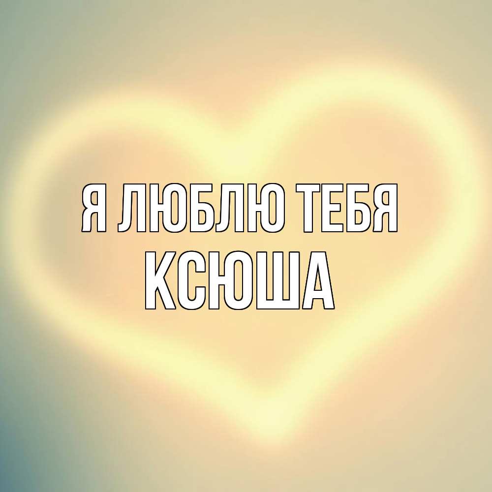 Открытка  с именем. Ксюша, Я люблю тебя  