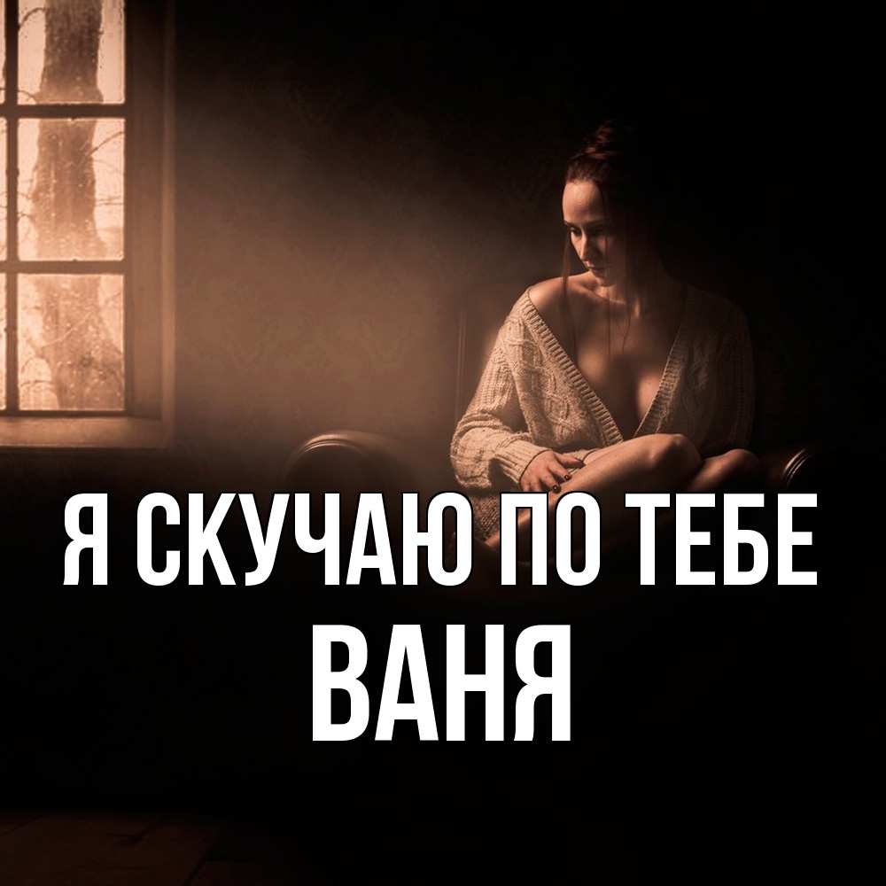 Открытка  с именем. ваня, Я скучаю по тебе  