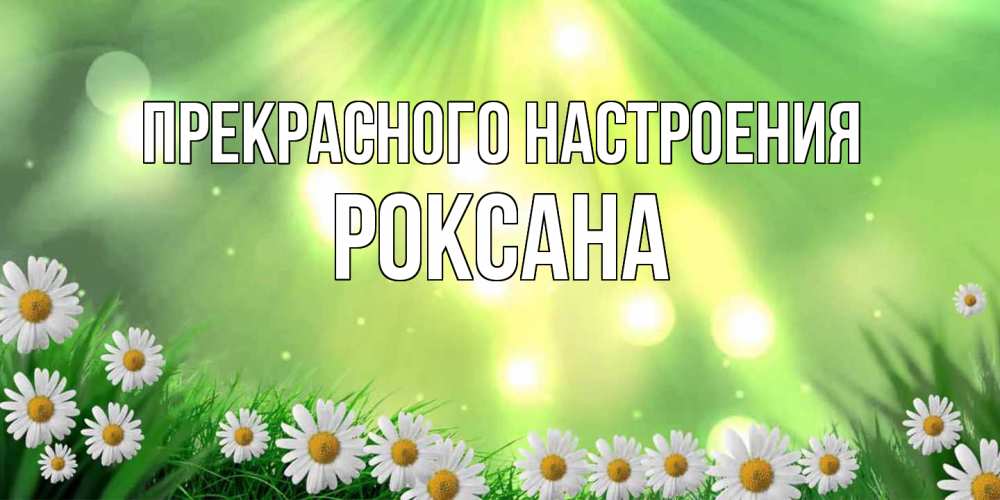 Открытка  с именем. Роксана, Прекрасного настроения  