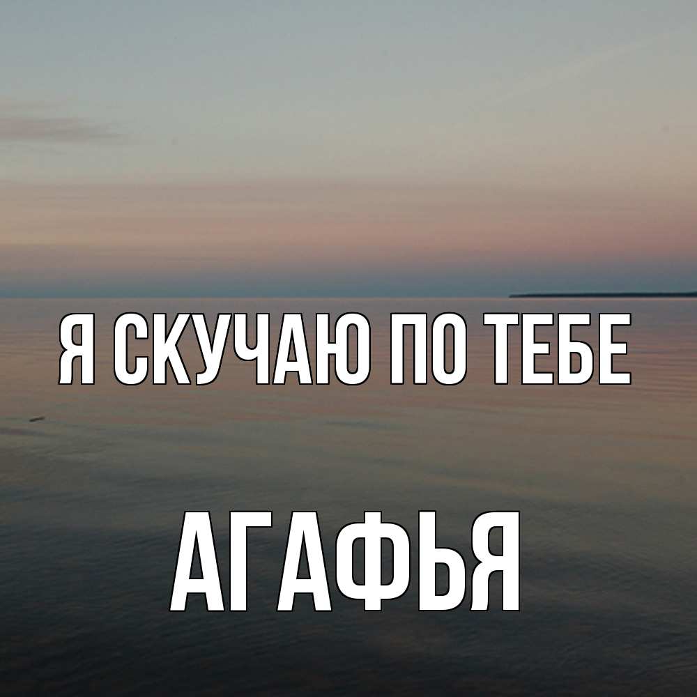 Открытка  с именем. Агафья, Я скучаю по тебе  