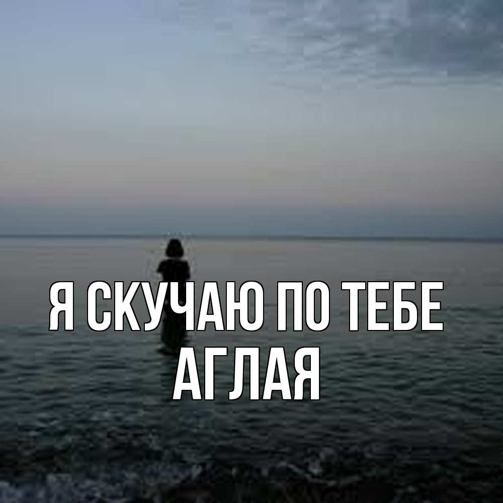 Открытка  с именем. Аглая, Я скучаю по тебе  