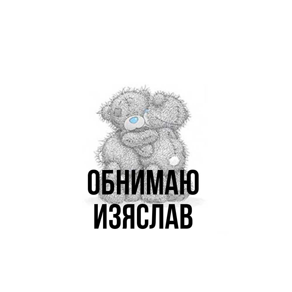 Открытка  с именем. Изяслав, Обнимаю  