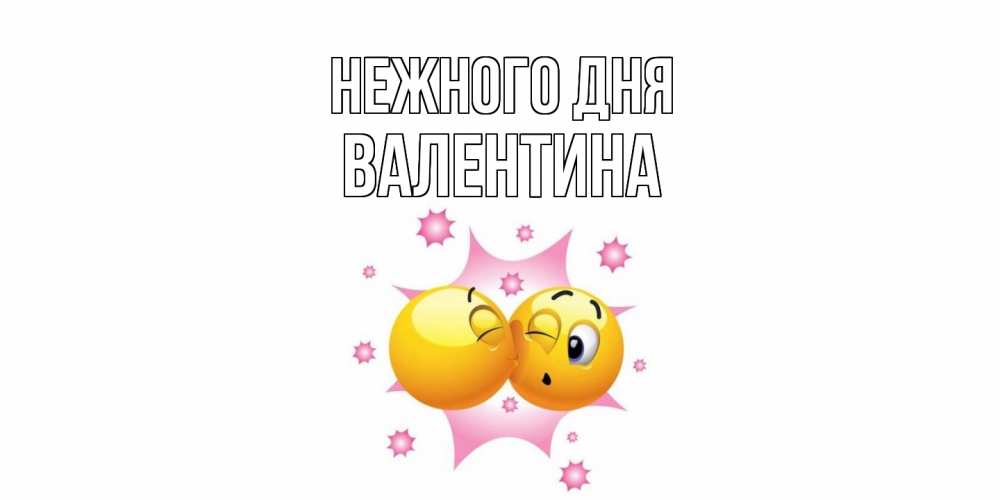 Открытка  с именем. валентина, Нежного дня  