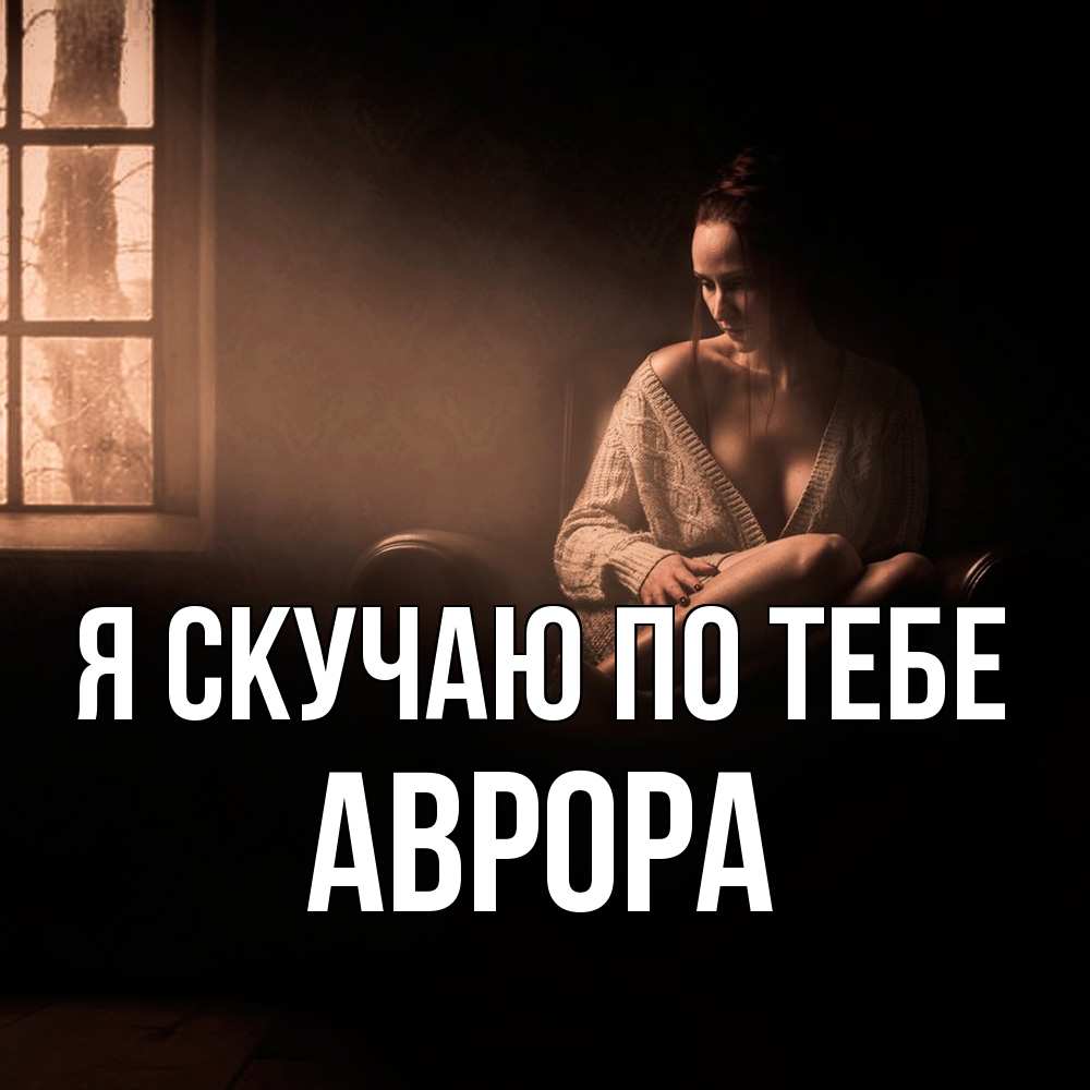 Открытка  с именем. Аврора, Я скучаю по тебе  