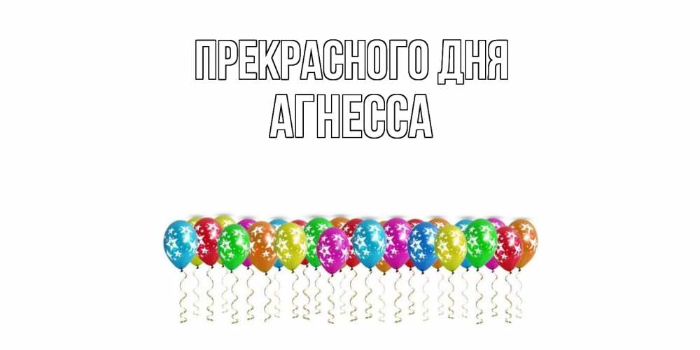 Открытка  с именем. Агнесса, Прекрасного дня  