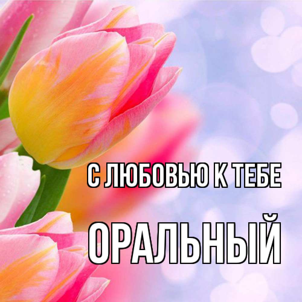 Открытка  с именем. ОРАЛЬНЫЙ, С любовью к тебе  