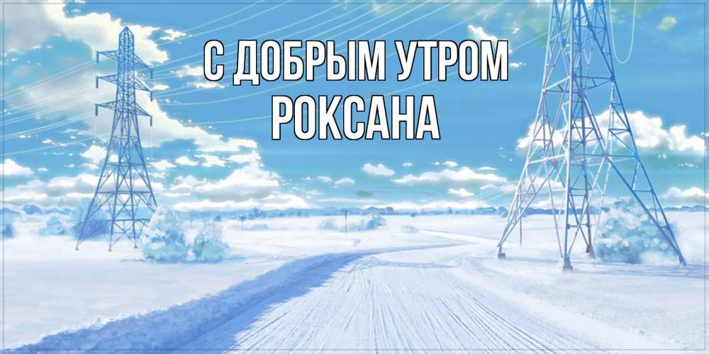 Открытка  с именем. Роксана, С добрым утром  