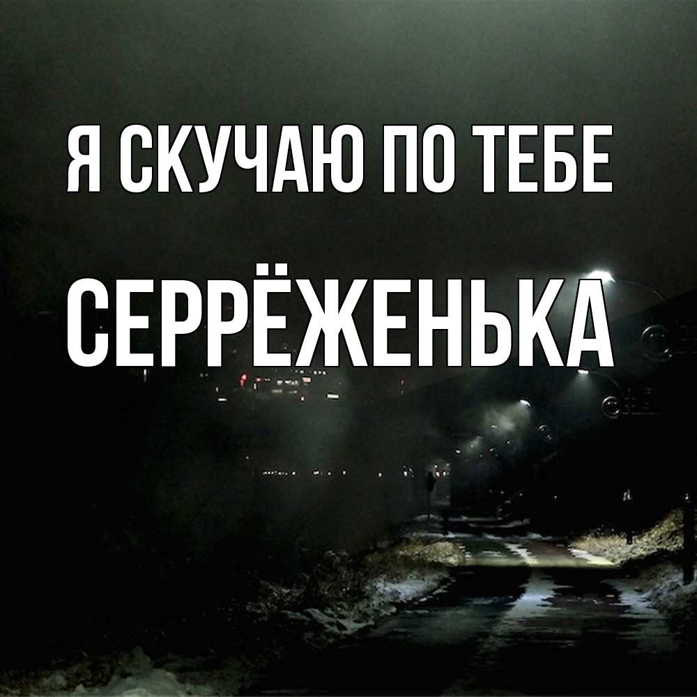 Открытка  с именем. Серрёженька, Я скучаю по тебе  