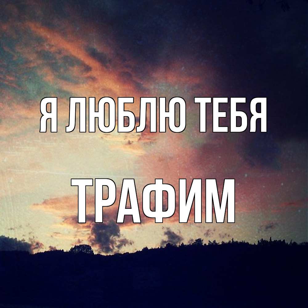 Открытка  с именем. трафим, Я люблю тебя  