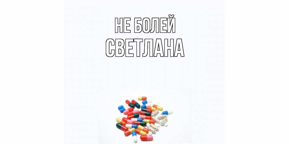 Открытка  с именем. Светлана, Не болей  