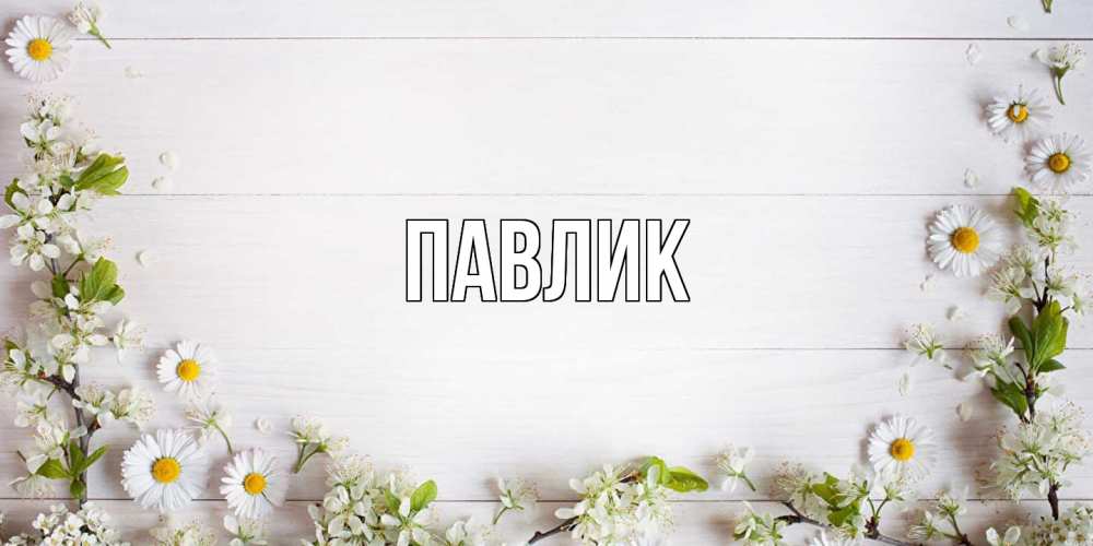 Открытка  с именем. Павлик, Главная  