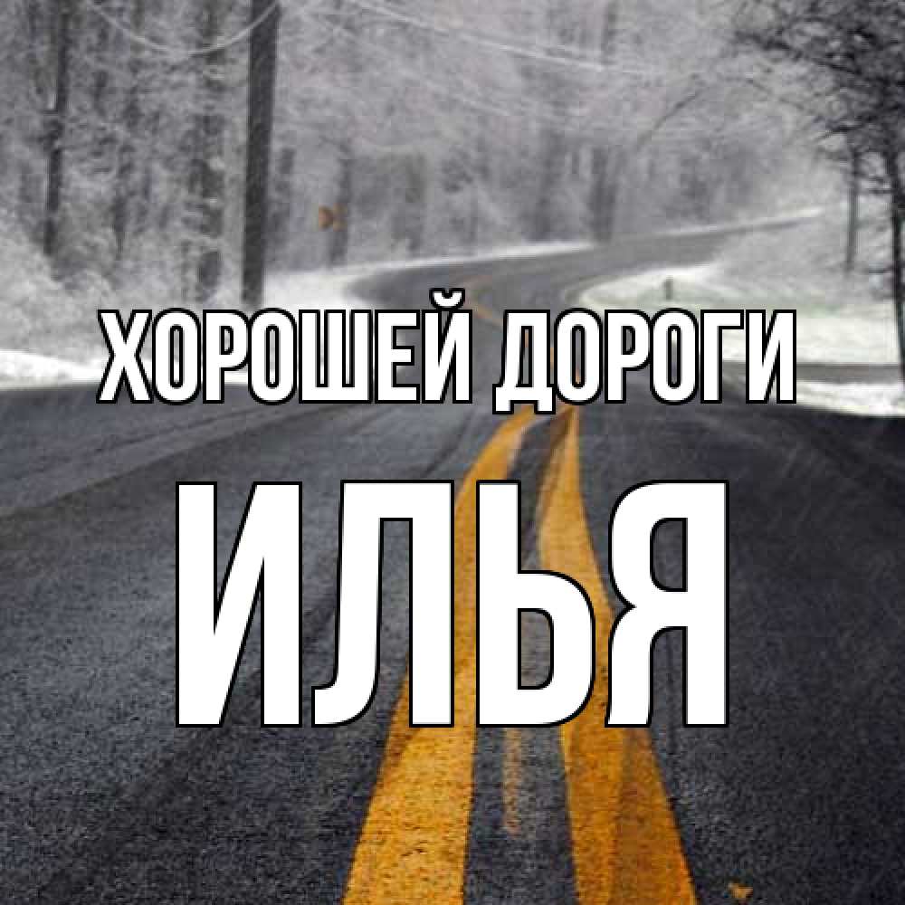 Открытка  с именем. Илья, Хорошей дороги  