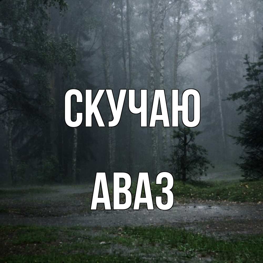 Открытка  с именем. Аваз, Скучаю  
