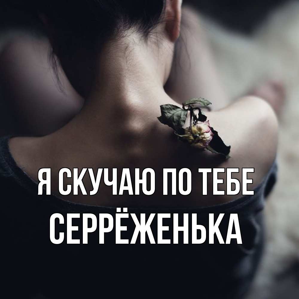 Открытка  с именем. Серрёженька, Я скучаю по тебе  