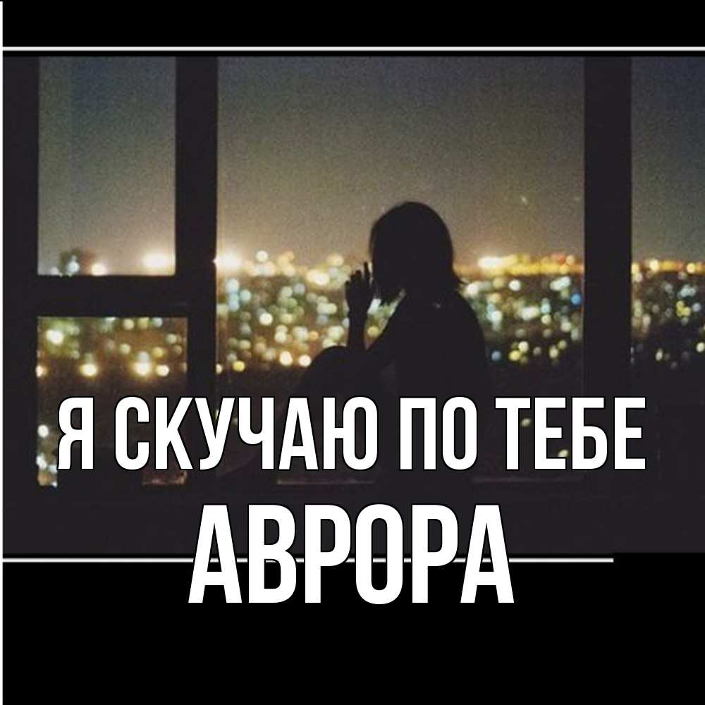 Открытка  с именем. Аврора, Я скучаю по тебе  