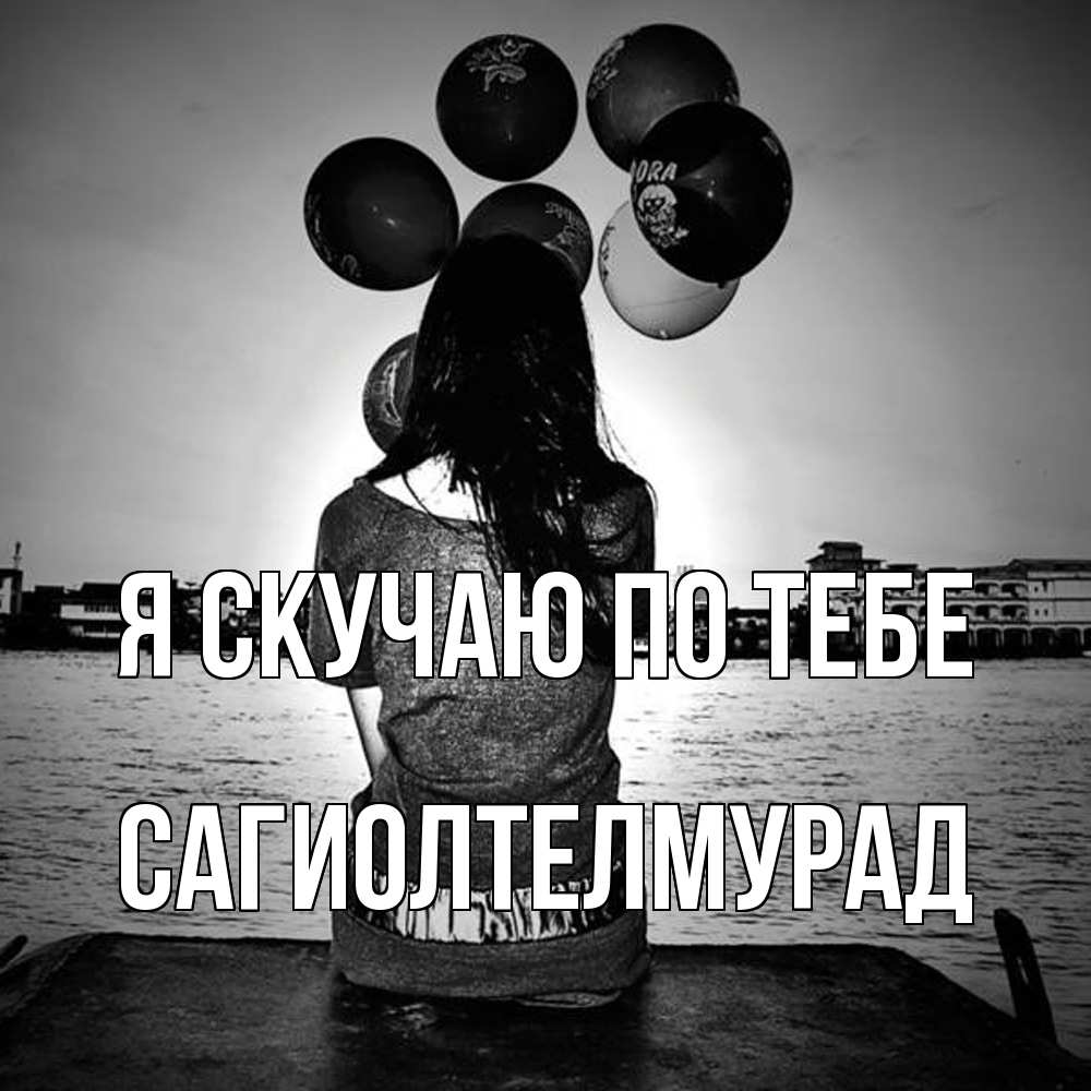 Открытка  с именем. САГИОЛТЕЛМУРАД, Я скучаю по тебе  