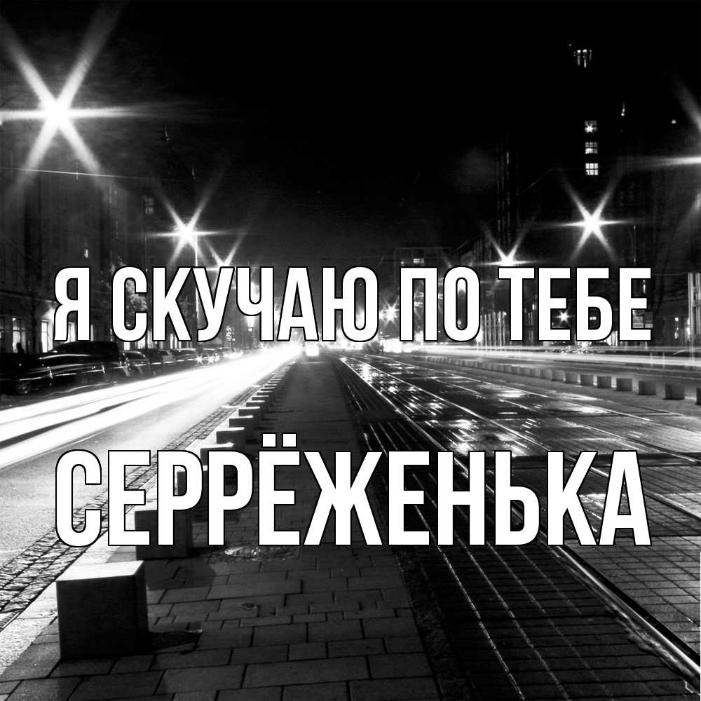 Открытка  с именем. Серрёженька, Я скучаю по тебе  