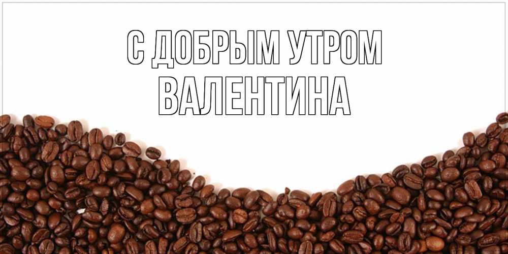 Открытка  с именем. валентина, С добрым утром  