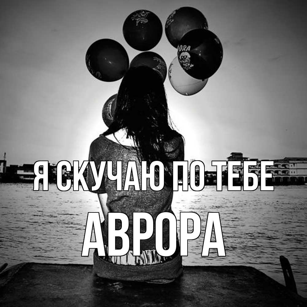 Открытка  с именем. Аврора, Я скучаю по тебе  