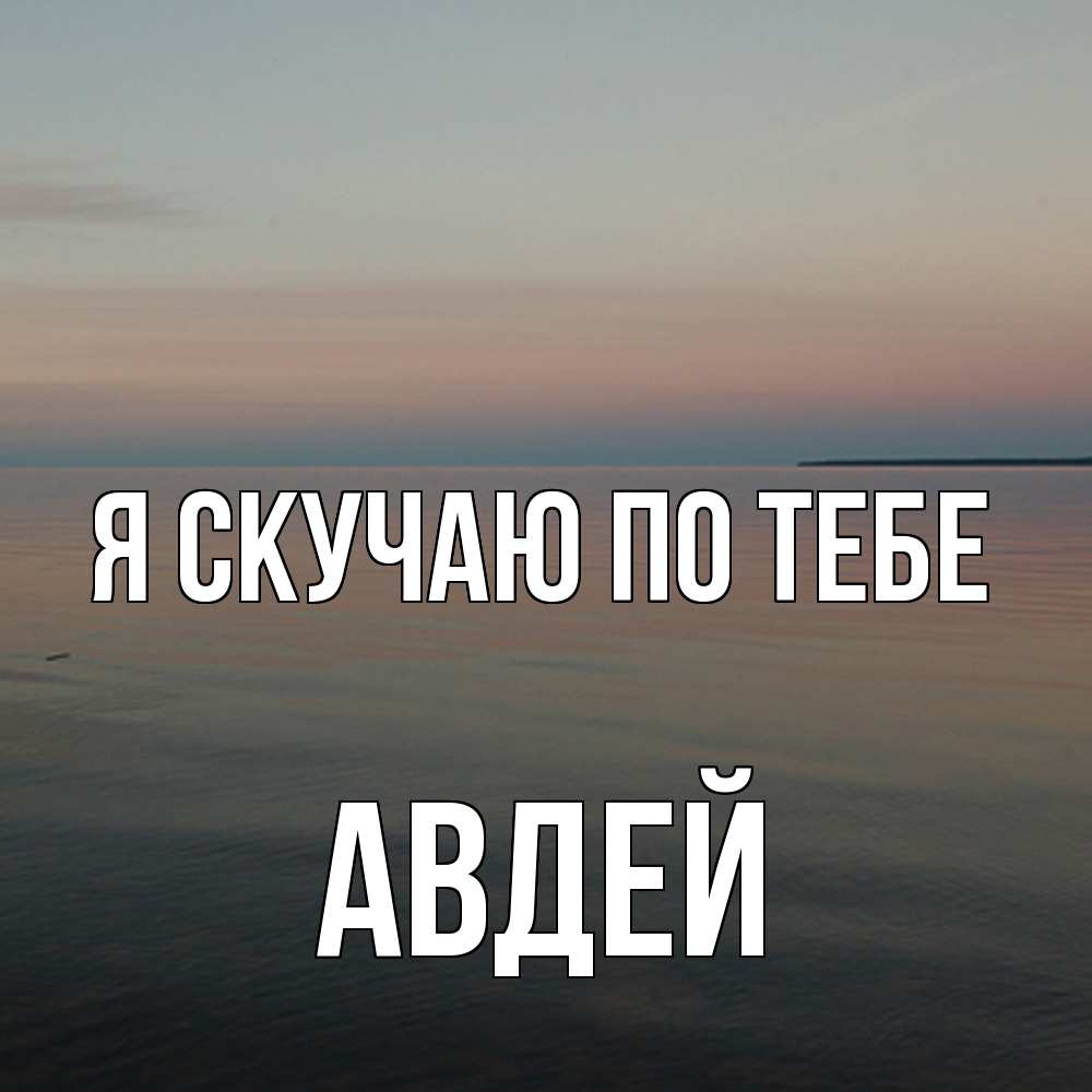 Открытка  с именем. Авдей, Я скучаю по тебе  