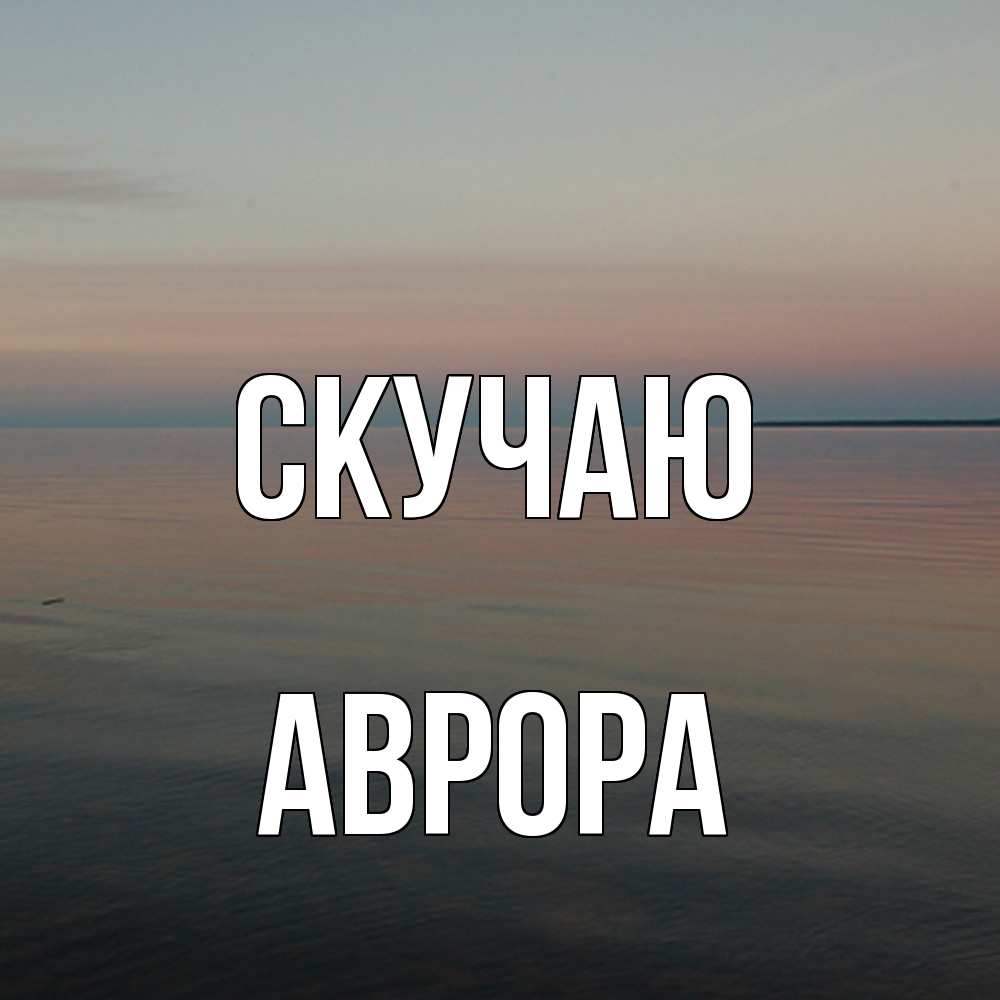 Открытка  с именем. Аврора, Скучаю  