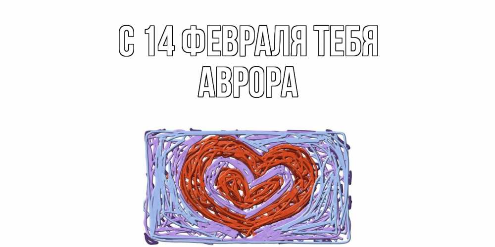 Открытка  с именем. Аврора, С 14 февраля тебя  