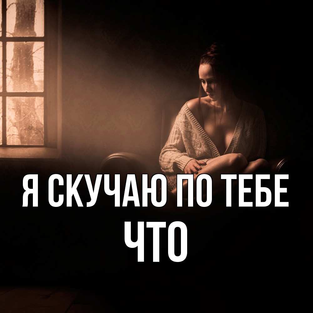 Открытка  с именем. Что, Я скучаю по тебе  