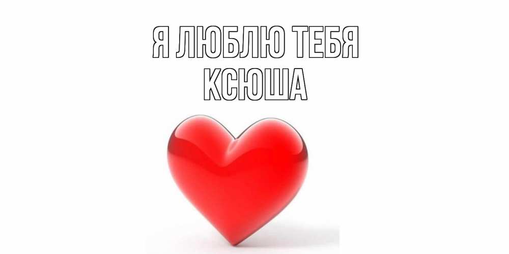 Открытка  с именем. Ксюша, Я люблю тебя  