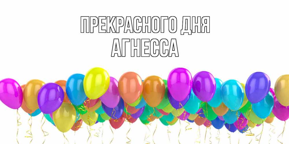 Открытка  с именем. Агнесса, Прекрасного дня  