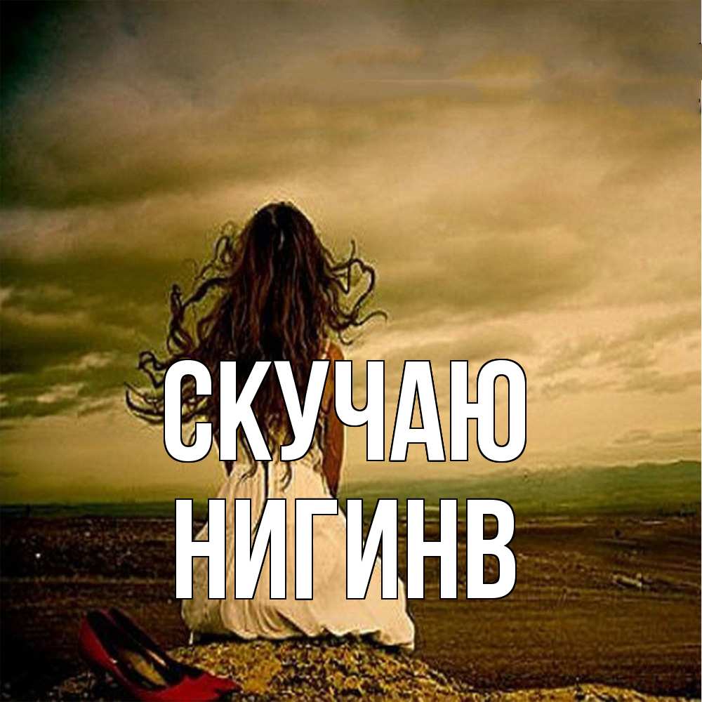 Открытка  с именем. Нигинв, Скучаю  
