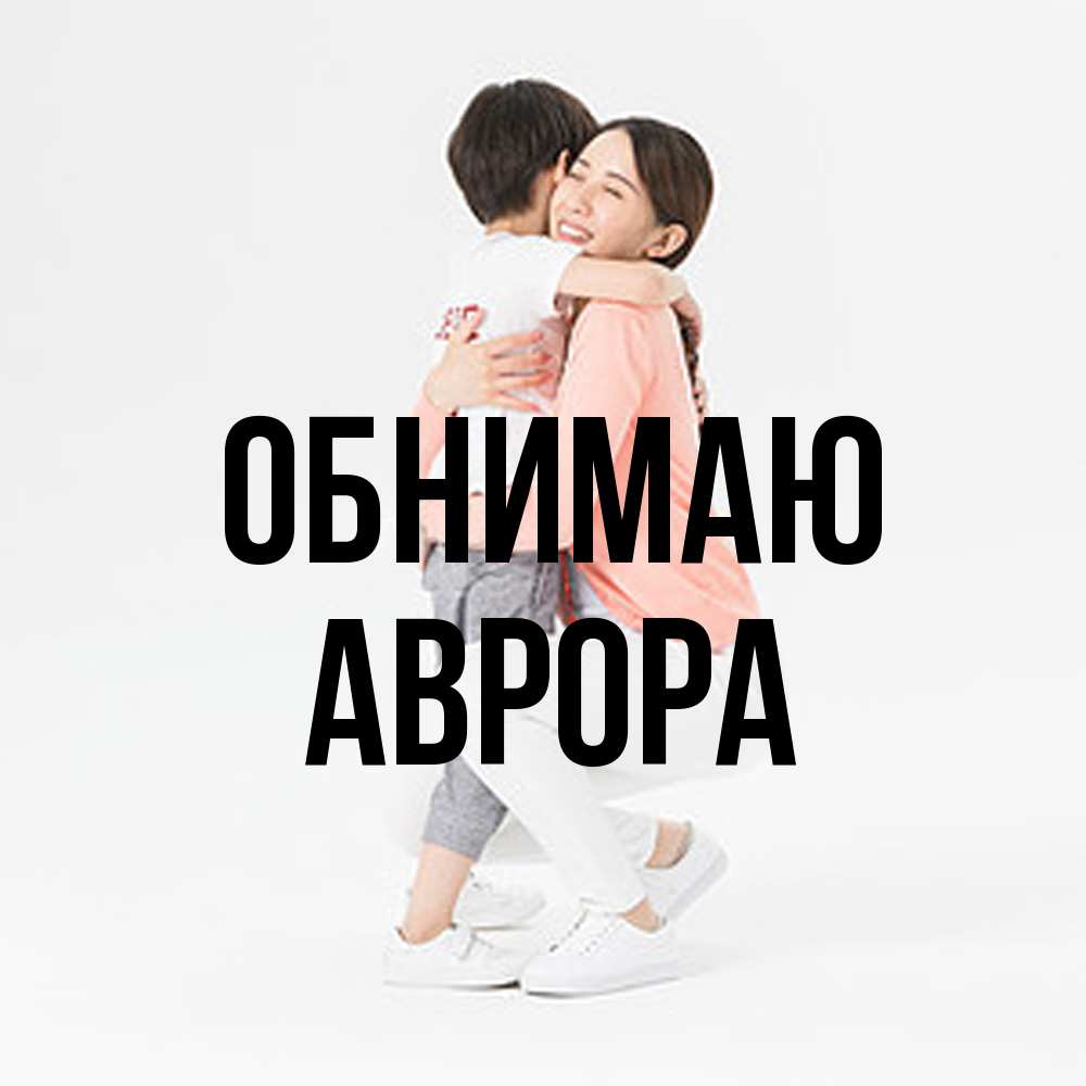Открытка  с именем. Аврора, Обнимаю  