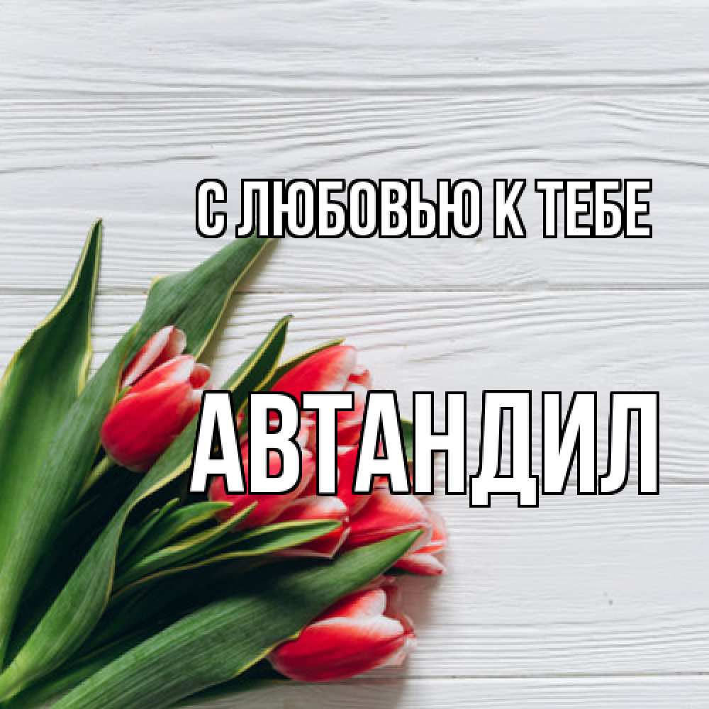 Открытка  с именем. Автандил, С любовью к тебе  