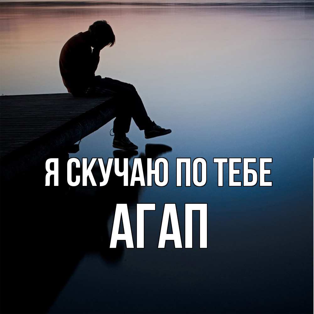 Открытка  с именем. Агап, Я скучаю по тебе  