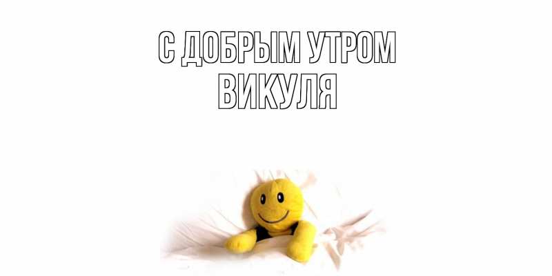 Открытка с именем, Викуля, С добрым утром