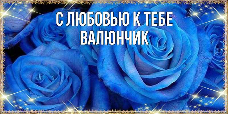 Открытка с именем, ВАЛЮНЧИК, С любовью к тебе